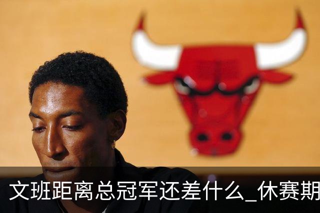 文班距离总冠军还差什么 休赛期救赎从增重开始？
